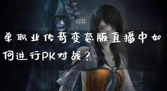 单职业传奇变态版直播中如何进行PK对战？_https://www.laoxiniu.com_刚开一秒_第1张